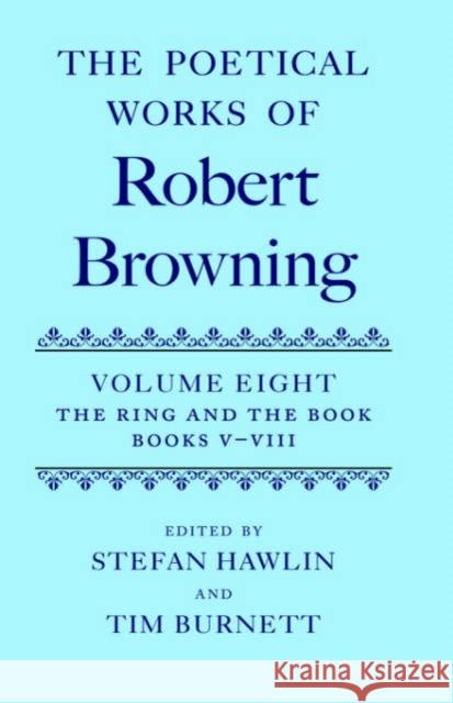 The Poetical Works of Robert Browning: Volume VIII: The Ring and the Book, Books V-VIII Browning, Robert 9780198186472 Oxford University Press