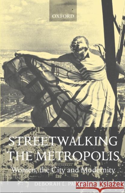 Streetwalking the Metropolis: Women, the City, and Modernity Parsons, Deborah L. 9780198186830 0