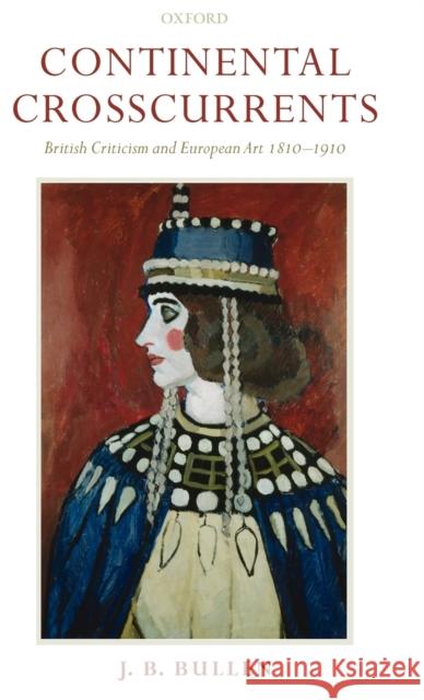 Continental Crosscurrents: British Criticism and European Art 1810-1910 Bullen, J. B. 9780198186915 Oxford University Press, USA