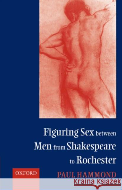 Figuring Sex Between Men from Shakespeare to Rochester Hammond, Paul 9780198186939