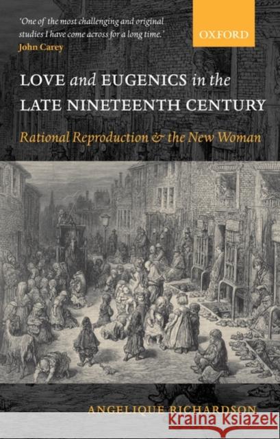 Love and Eugenics in the Late Nineteenth Century: Rational Reproduction and the New Woman Richardson, Angelique 9780198187011