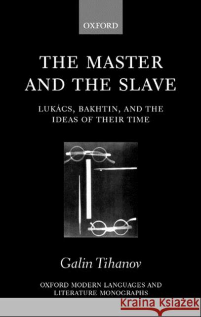 The Master and the Slave: Lukács, Bakhtin, and the Ideas of Their Time Tihanov, Galin 9780198187257 Oxford University Press, USA