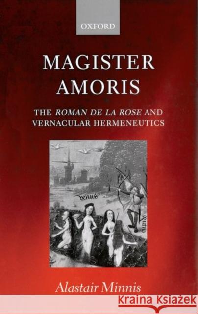 Magister Amoris: The Roman de la Rose and Vernacular Hermeneutics A. J. Minnis Alastair Minnis 9780198187547 Oxford University Press