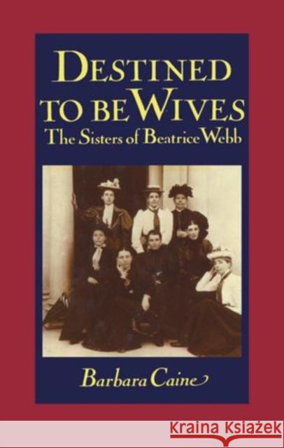 Destined to Be Wives: The Sisters of Beatrice Webb Caine, Barbara 9780198200543