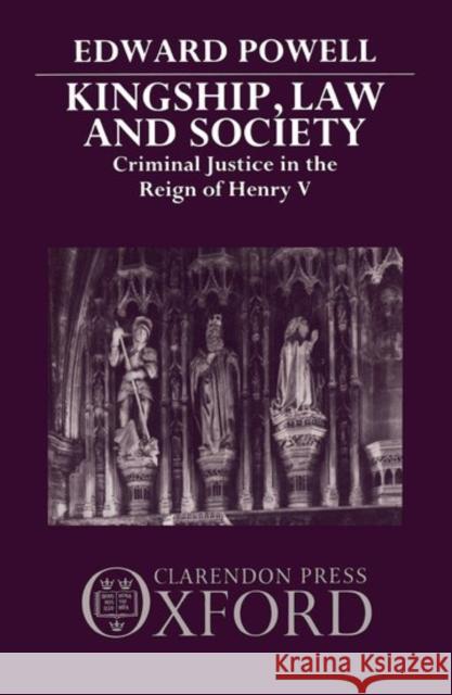 Kingship, Law and Society: Criminal Justice in the Reign of Henry V Edward Powell 9780198200826