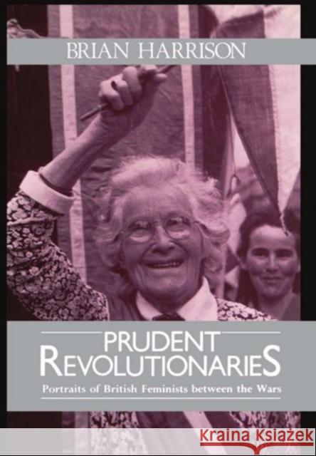 Prudent Revolutionaries: Portraits of British Feminists Between the Wars Harrison, Brian 9780198201199 Oxford University Press, USA
