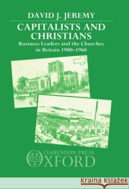 Capitalists and Christians: Business Leaders and the Churches in Britain, 1900-1960 Jeremy, David J. 9780198201212 Clarendon Press