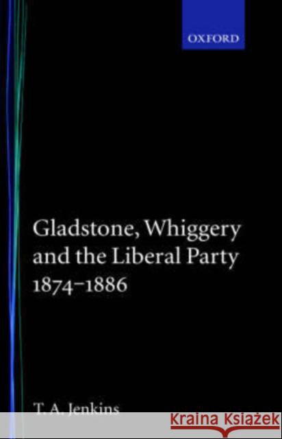 Gladstone, Whiggery, and the Liberal Party 1874-1886 Tretor A. Jenkins T. A. Jenkins 9780198201298 Oxford University Press, USA
