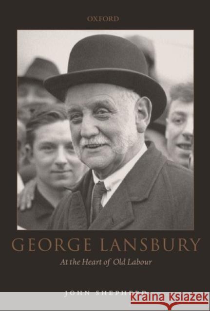George Lansbury: At the Heart of Old Labour Shepherd, John 9780198201649
