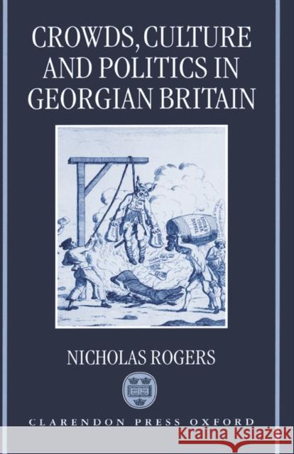 Crowds, Culture, and Politics in Georgian Britain Nicholas Rogers 9780198201724 Oxford University Press