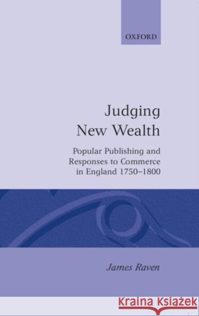 Judging New Wealth: Popular Publishing and Responses to Commerce in England, 1750-1800 Raven, James 9780198202370 Clarendon Press