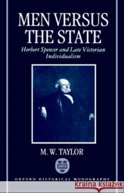 Men Versus the State: Herbert Spencer and Late Victorian Individualism Taylor, M. W. 9780198202394 Oxford University Press, USA