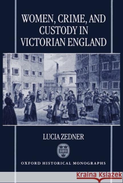 Women, Crime, and Custody in Victorian England Lucia Zedner 9780198202646