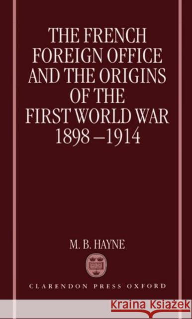 The French Foreign Office and the Origins of the First World War, 1898-1914 M. B. Hayne 9780198202707 Clarendon Press