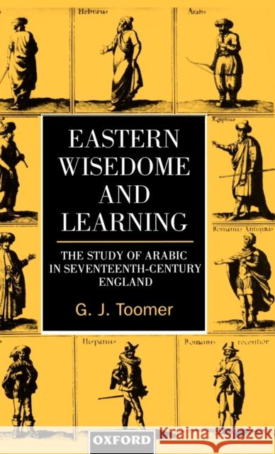 Eastern Wisdom and Learning: The Study of Arabic in Seventeenth-Century England Toomer, G. J. 9780198202912 Oxford University Press