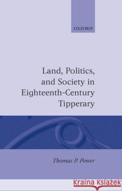 Land, Politics, and Society in Eighteenth-Century Tipperary Thomas P. Power 9780198203162 Oxford University Press