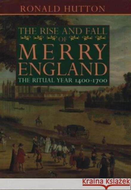 The Rise and Fall of Merry England: The Ritual Year 1400-1700 Ronald Hutton 9780198203636 Oxford University Press, USA