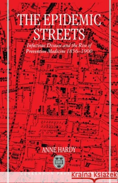 The Epidemic Streets : Infectious Diseases and the Rise of Preventive Medicine 1856-1900 Anne Hardy Hart Hardy Hart Hardy 9780198203773 