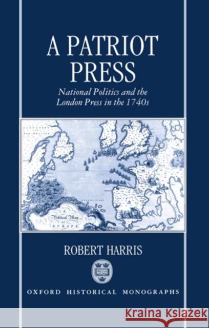 A Patriot Press: National Politics and the London Press in the 1740s Harris, Robert 9780198203780 Oxford University Press, USA