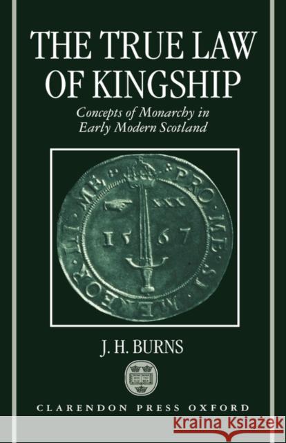 The True Law of Kingship: Concepts of Monarchy in Early-Modern Scotland Burns, J. H. 9780198203841 Oxford University Press