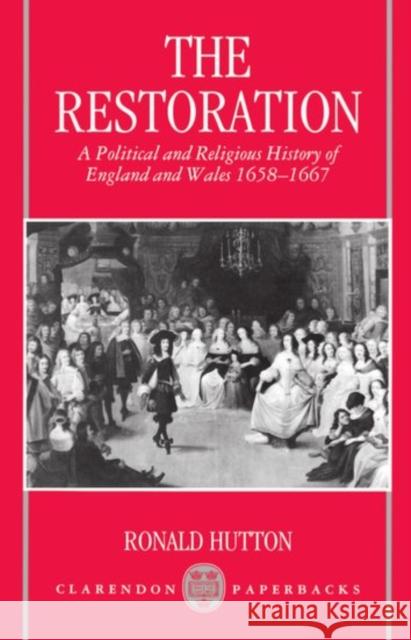 The Restoration : A Political and Religious History of England and Wales, 1658-1667 Ronald Hutton 9780198203926 Oxford University Press