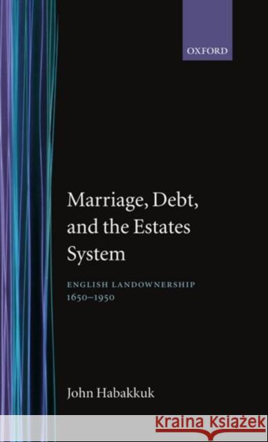 Marriage, Debt, and the Estates System: English Landownership, 1650-1950 Habakkuk, John 9780198203988 OXFORD UNIVERSITY PRESS