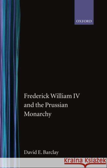 Frederick William IV and the Prussian Monarchy 1840-1861 David E. Barclay 9780198204305 Oxford University Press, USA