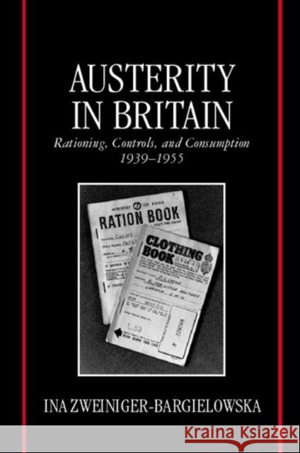 Austerity in Britain: Rationing, Controls, and Consumption, 1939-1955 Zweiniger-Bargielowska, Ina 9780198204534 Oxford University Press, USA