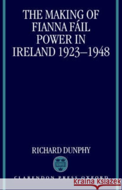 The Making of Fianna Fáil Power in Ireland 1923-1948 Dunphy, Richard 9780198204749