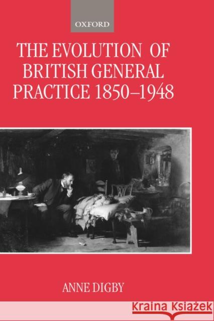 The Evolution of British General Practice, 1850-1948 Anne Digby 9780198205135 Oxford University Press