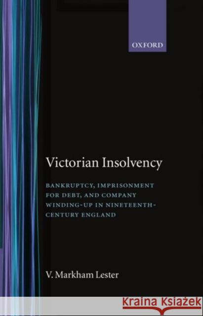 Victorian Insolvency : Bankruptcy, Imprisonment for Debt, and Company Winding-up in Nineteenth-Century England V. Markham Lester 9780198205180 