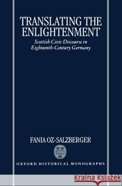 Translating the Enlightenment: Scottish Civic Discourse in Eighteenth-Century Germany Oz-Salzberger, Fania 9780198205197 Oxford University Press, USA