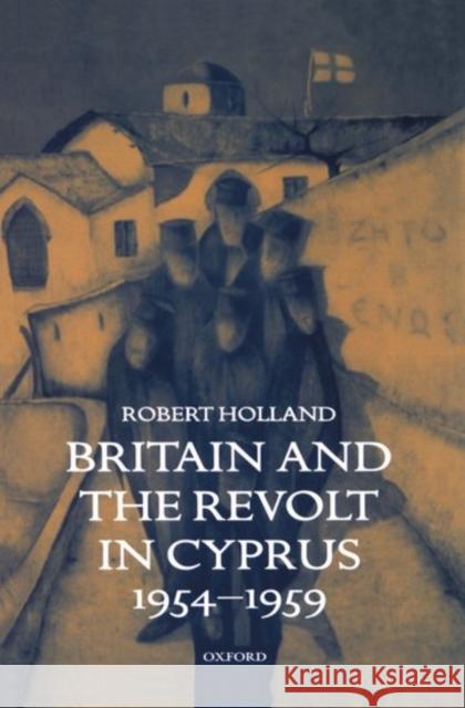 Britain and the Revolt in Cyprus Holland, Robert 9780198205388 Oxford University Press