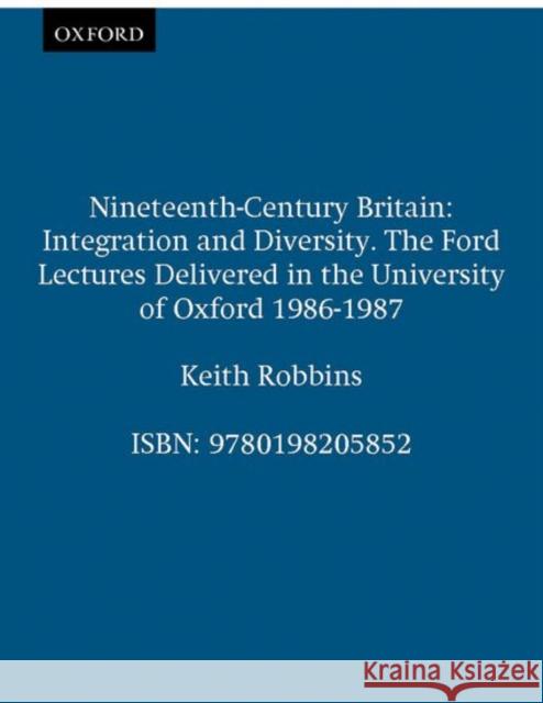 Nineteenth-Century Britain: Integration and Diversity Robbins, Keith 9780198205852 Oxford University Press, USA