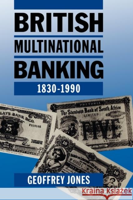 British Multinational Banking 1830-1990 Jones, Geoffrey 9780198206026 Oxford University Press
