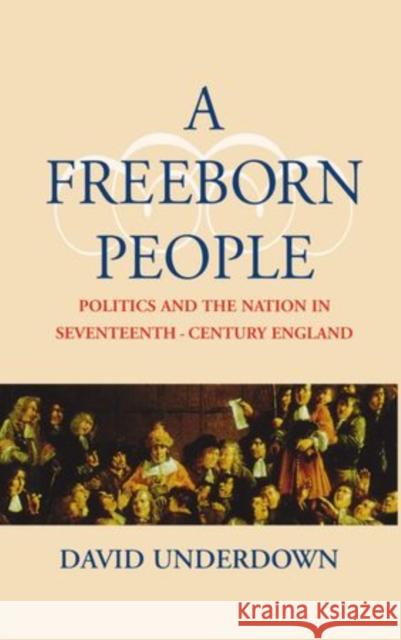 A Freeborn People: Politics and the Nation in Seventeenth-Century England Underdown, David 9780198206125 Oxford University Press