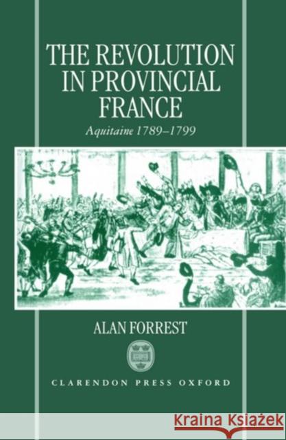 The Revolution in Provincial France: Aquitaine, 1789-1799 Forrest, Alan 9780198206163
