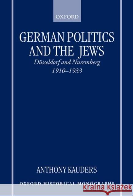 German Politics and the Jews: Düsseldorf and Nuremberg, 1910-1933 Kauders, Anthony 9780198206316 Oxford University Press, USA