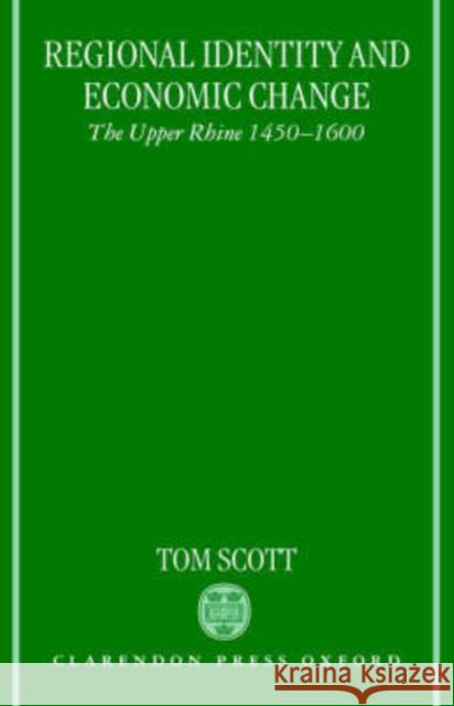 Regional Identity and Economic Change: The Upper Rhine 1450-1600 Scott, Tom 9780198206446 Oxford University Press, USA