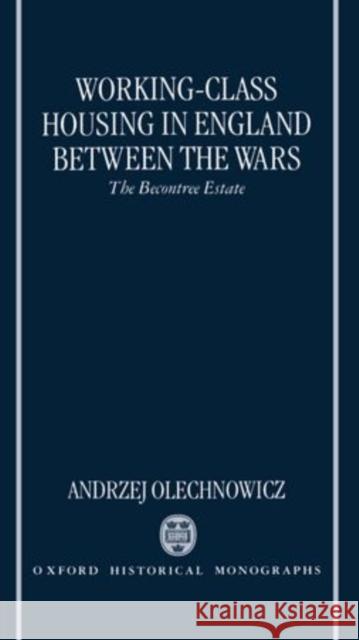 Working-Class Housing in England Between the Wars: The Becontree Estate Olechnowicz, Andrzej 9780198206507