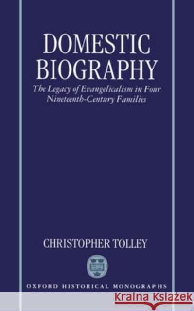 Domestic Biography: The Legacy of Evangelicalism in Four Nineteenth-Century Families Tolley, Christopher 9780198206514 Clarendon Press