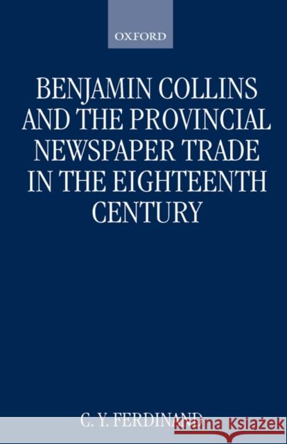 Benjamin Collins and the Provincial Newspaper Trade in the Eighteenth Century C. Y. Ferdinand 9780198206521 OXFORD UNIVERSITY PRESS