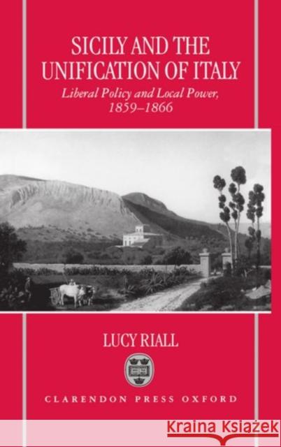 Sicily and the Unification of Italy: Liberal Policy and Local Power 1859-1866 Riall, Lucy 9780198206804 Oxford University Press