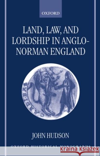 Land, Law, and Lordship in Anglo-Norman England John Hudson 9780198206880 Oxford University Press