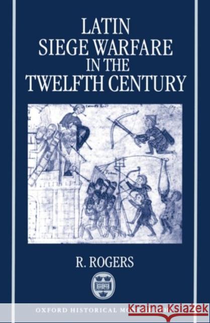 Latin Siege Warfare in the Twelfth Century R. Rogers 9780198206897 Oxford University Press