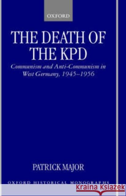 The Death of the Kpd: Communism and Anti-Communism in West Germany, 1945-1956 Major, Patrick 9780198206934 Oxford University Press