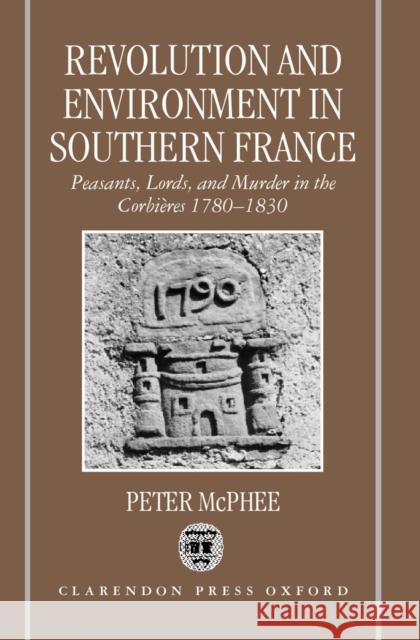 Revolution and Environment in Southern France: Peasants, Lords, and Murder in the Corbières 1780-1830 McPhee, Peter 9780198207177 Oxford University Press