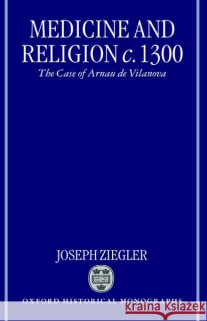 Medicine and Religion 1300: The Case of Arnau de Vilanova Ziegler, Joseph 9780198207269