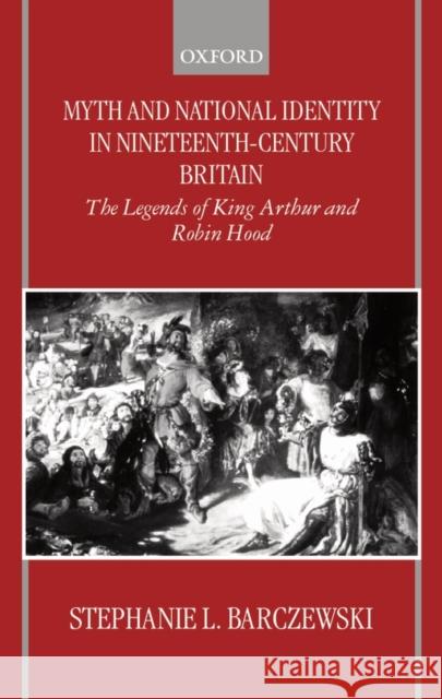 Myth and National Identity in Nineteenth-Century Britain: The Legends of King Arthur and Robin Hood Barczewski, Stephanie 9780198207283 Oxford University Press, USA