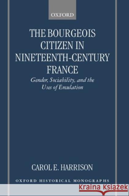 The Bourgeois Citizen in Nineteenth Century France: Gender, Sociability, and the Uses of Emulation Harrison, Carol E. 9780198207771 Oxford University Press